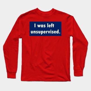 I was left unsupervised. Long Sleeve T-Shirt